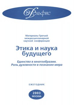 Материалы Третьей междисциплинарной научной конференции «Этика и наука будущего. Единство в многообразии. Роль духовности в познании мира» 2003