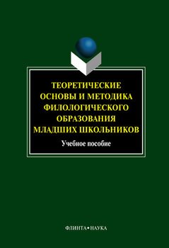 Теоретические основы и методика филологического образования младших школьников: учебное пособие