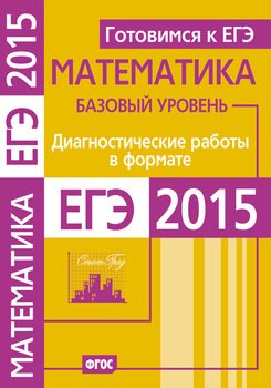 Готовимся к ЕГЭ. Математика. Диагностические работы в формате ЕГЭ 2015. Базовый уровень