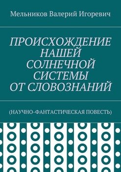 ПРОИСХОЖДЕНИЕ НАШЕЙ СОЛНЕЧНОЙ СИСТЕМЫ ОТ СЛОВОЗНАНИЙ. 