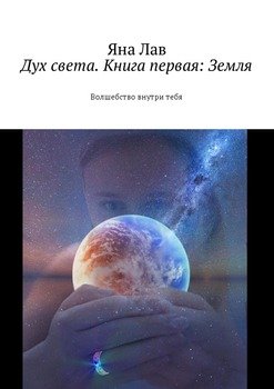 Дух света. Книга первая: Земля. Волшебство внутри тебя
