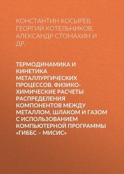 Термодинамика и кинетика металлургических процессов. Физико-химические расчеты распределения компонентов между металлом, шлаком и газом с использованием компьютерной программы «ГИББС – МИСиС»