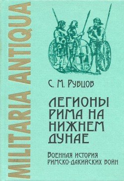 Легионы Рима на Нижнем Дунае. Военная история римско-дакийских войн 