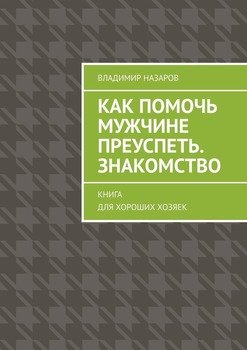 Как помочь мужчине преуспеть. Знакомство. Книга для хороших хозяек