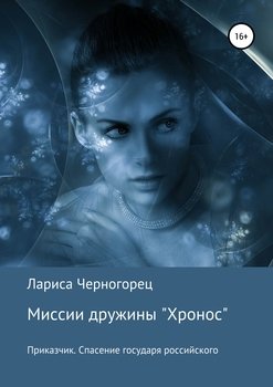 Миссии дружины «Хронос». Книга I. Приказчик. Спасение государя российского