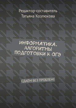 Информатика. Алгоритмы подготовки к ОГЭ. Сдаём без проблем!