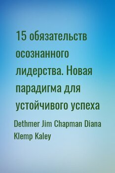15 обязательств осознанного лидерства. Новая парадигма для устойчивого успеха
