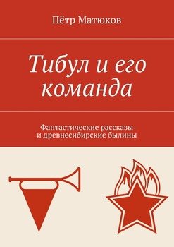 Тибул и его команда. Фантастические рассказы и древнесибирские былины