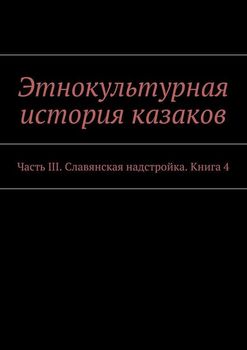 Этнокультурная история казаков. Часть III. Славянская надстройка. Книга 4