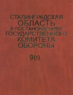 Сталинградская область в постановлениях Государственного Комитета Обороны . Часть 1