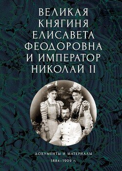 Великая княгиня Елисавета Феодоровна и император Николай II. Документы и материалы, 1884–1909 гг.