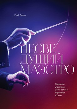 Несведущий маэстро. Принципы управления шести великих дирижеров XX века