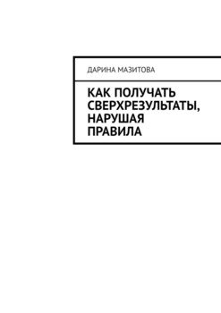 Как получать сверхрезультаты, нарушая правила