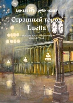 Странный город Luella. Пролетая над планетарием. Книга вторая