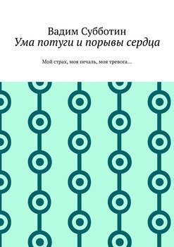 Ума потуги и порывы сердца. Мой страх, моя печаль, моя тревога…