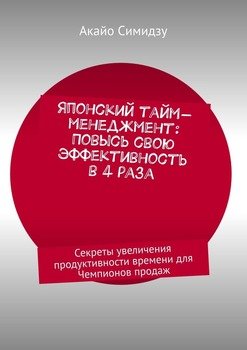 Японский тайм-менеджмент: Повысь свою эффективность в 4 раза. Секреты увеличения продуктивности времени для Чемпионов продаж