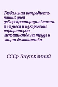 Глобальная потребность наших дней — дебюрократизация власти и бизнеса и изкоренение паразитизма меньшинства на труде и жизни большинства