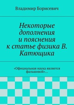 Некоторые дополнения и пояснения к статье физика В. Катющика. «Официальная наука является фальшивой»…