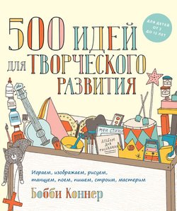 500 идей для творческого развития. Играем, изображаем, рисуем, танцуем, поем, пишем, строим, мастерим