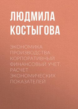 Экономика производства. Корпоративный финансовый учет. Расчет экономических показателей
