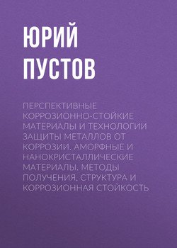 Перспективные коррозионно-стойкие материалы и технологии защиты металлов от коррозии. Аморфные и нанокристаллические материалы. Методы получения, структура и коррозионная стойкость