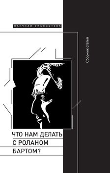 Что нам делать с Роланом Бартом? Материалы международной конференции, Санкт-Петербург, декабрь 2015 года