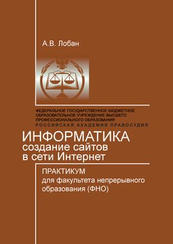 Информатика. Создание сайтов в сети Интернет. Практикум для факультета непрерывного образования 