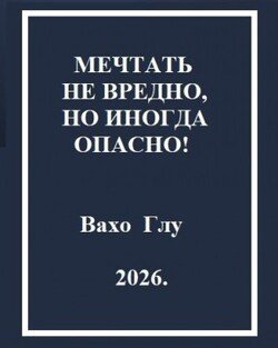 Мечтать не вредно, но иногда, опасно!