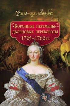 Коронные перемены - дворцовые перевороты 1725-1762 гг.