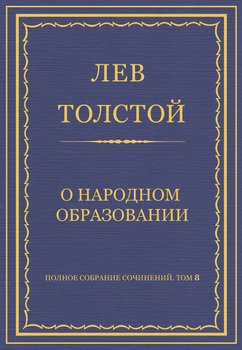 Полное собрание сочинений. Том 8. Педагогические статьи 1860–1863 гг. О народном образовании Полное собрание сочинений. Том 8. Педагогические статьи 1860–1863 гг. О народном образовании