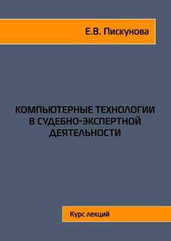 Компьютерные технологии в судебно-экспертной деятельности. Курс лекций