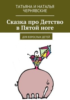 Сказка про Детство в Пятой ноге. Для взрослых детей