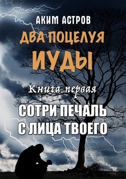 Два поцелуя Иуды. Книга первая. Сотри печаль с лица твоего