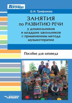 Занятия по развитию речи у дошкольников и младших школьников с применением метода музыкотерапии. Пособие для логопеда