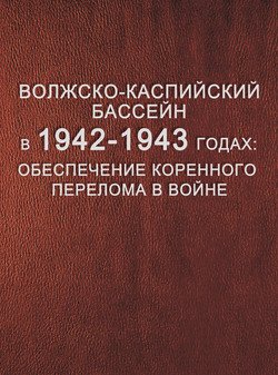 Волжско-Каспийский бассейн в 1942–1943 годах: обеспечение коренного перелома в войне.Том 1. Боевые навигации на Нижней Волге и Северном Каспии 
