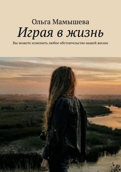 Играя в жизнь. Вы можете изменить любое обстоятельство вашей жизни