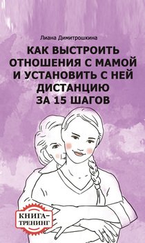 Как выстроить отношения с мамой и установить с ней дистанцию за 15 шагов. Книга-тренинг