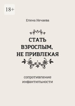 Стать взрослым, не привлекая. Сопротивление инфантильности