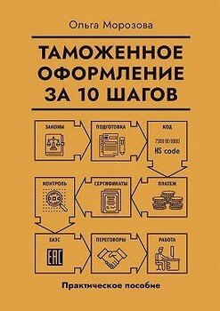 Таможенное оформление за 10 шагов. Практическое пособие