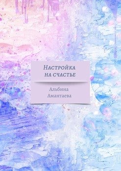 Настройка на счастье. Книга-вдохновение