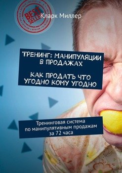 Тренинг: Манипуляции в продажах. Как продать что угодно кому угодно. Тренинговая система по манипулятивным продажам за 72 часа