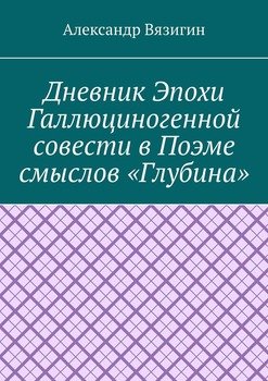 Дневник эпохи галлюциногенной совести в поэме смыслов «Глубина»