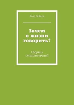 Зачем о жизни говорить? Сборник стихотворений