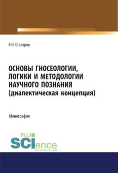 Основы гносеологии, логики и методологии научного познания . . Монография.