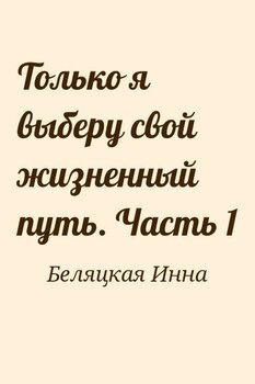 Только я выберу свой жизненный путь. Часть 1