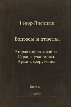 Вопросы и ответы. Часть I: Вторая мировая война. Страны-участницы. Армии, вооружения