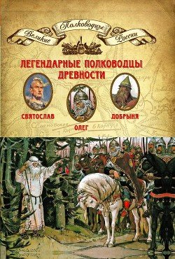 Легендарные полководцы древности. Олег, Добрыня, Святослав