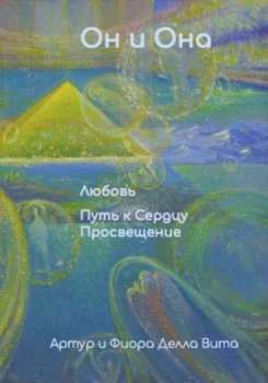 Он и Она. Любовь. Путь к Сердцу. Просвещение. Книга № 1 из серии: Настольная книга для Больших и Маленьких Человек. 