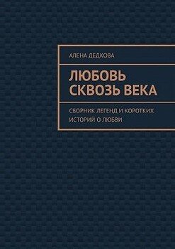 Любовь сквозь века. Сборник легенд и коротких историй о любви