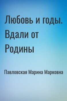 Любовь и годы. Вдали от Родины